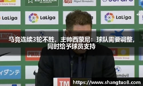 马竞连续3轮不胜，主帅西蒙尼：球队需要调整，同时给予球员支持