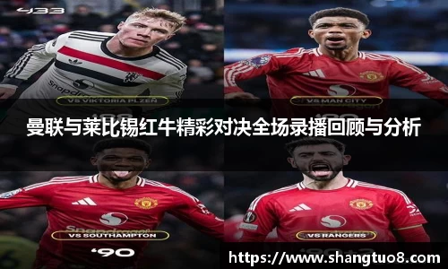 曼联与莱比锡红牛精彩对决全场录播回顾与分析