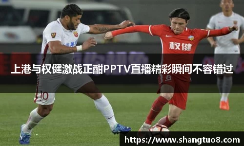 上港与权健激战正酣PPTV直播精彩瞬间不容错过