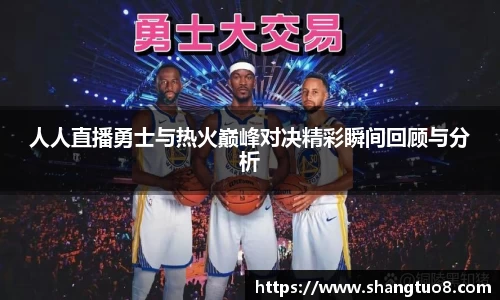 人人直播勇士与热火巅峰对决精彩瞬间回顾与分析