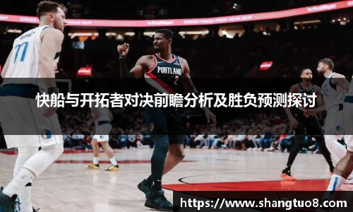 快船与开拓者对决前瞻分析及胜负预测探讨