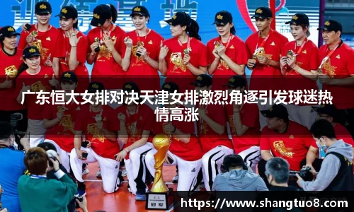 广东恒大女排对决天津女排激烈角逐引发球迷热情高涨