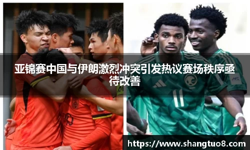 亚锦赛中国与伊朗激烈冲突引发热议赛场秩序亟待改善