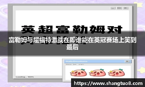 富勒姆与屈福特激战在即谁能在英冠赛场上笑到最后